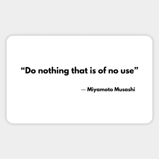 “Do nothing that is of no use” Musashi Miyamoto, The Book of Five Rings Magnet